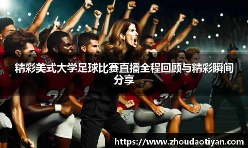 精彩美式大学足球比赛直播全程回顾与精彩瞬间分享