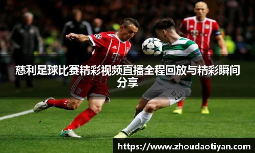 慈利足球比赛精彩视频直播全程回放与精彩瞬间分享