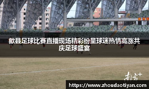 歙县足球比赛直播现场精彩纷呈球迷热情高涨共庆足球盛宴