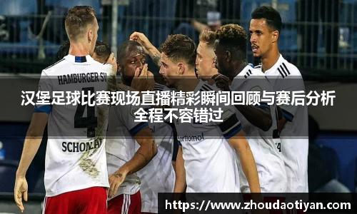汉堡足球比赛现场直播精彩瞬间回顾与赛后分析全程不容错过