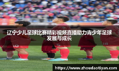 辽宁少儿足球比赛精彩视频直播助力青少年足球发展与成长