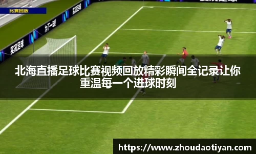 北海直播足球比赛视频回放精彩瞬间全记录让你重温每一个进球时刻