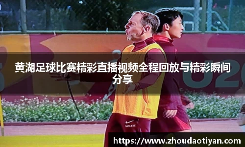 黄湖足球比赛精彩直播视频全程回放与精彩瞬间分享